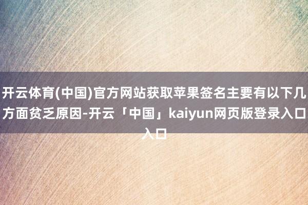 开云体育(中国)官方网站获取苹果签名主要有以下几方面贫乏原因-开云「中国」kaiyun网页版登录入口