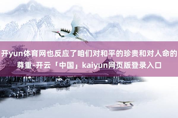 开yun体育网也反应了咱们对和平的珍贵和对人命的尊重-开云「中国」kaiyun网页版登录入口
