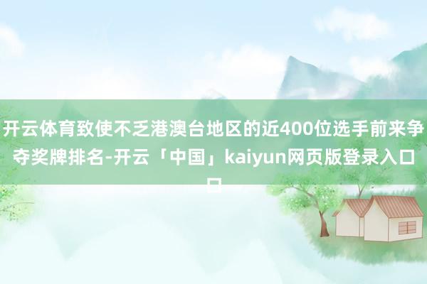 开云体育致使不乏港澳台地区的近400位选手前来争夺奖牌排名-开云「中国」kaiyun网页版登录入口
