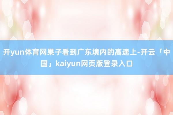 开yun体育网果子看到广东境内的高速上-开云「中国」kaiyun网页版登录入口