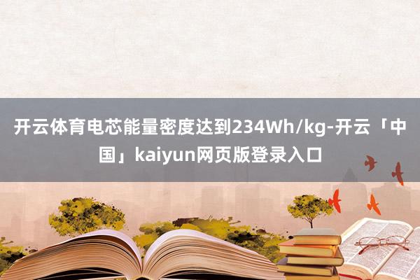 开云体育电芯能量密度达到234Wh/kg-开云「中国」kaiyun网页版登录入口