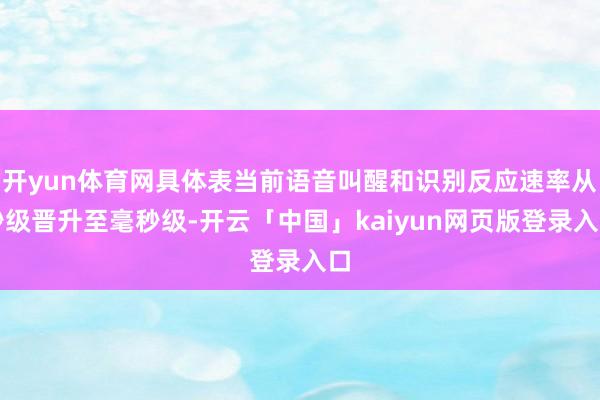 开yun体育网具体表当前语音叫醒和识别反应速率从秒级晋升至毫秒级-开云「中国」kaiyun网页版登录入口