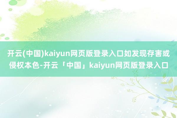 开云(中国)kaiyun网页版登录入口如发现存害或侵权本色-开云「中国」kaiyun网页版登录入口