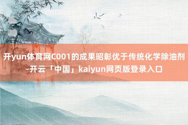开yun体育网C001的成果昭彰优于传统化学除油剂-开云「中国」kaiyun网页版登录入口