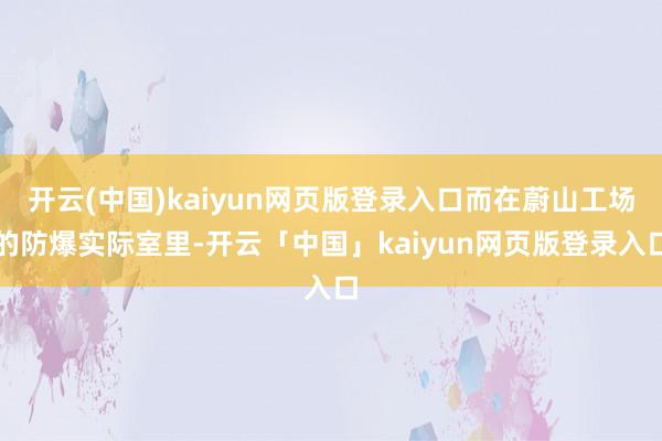 开云(中国)kaiyun网页版登录入口而在蔚山工场的防爆实际室里-开云「中国」kaiyun网页版登录入口