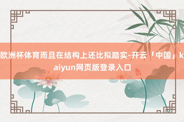 欧洲杯体育而且在结构上还比拟踏实-开云「中国」kaiyun网页版登录入口