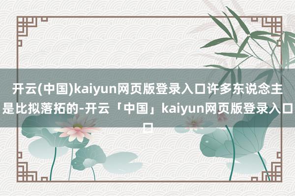 开云(中国)kaiyun网页版登录入口许多东说念主是比拟落拓的-开云「中国」kaiyun网页版登录入口