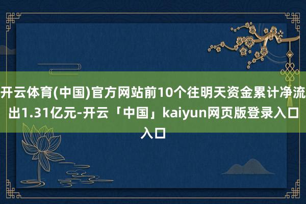 开云体育(中国)官方网站前10个往明天资金累计净流出1.31亿元-开云「中国」kaiyun网页版登录入口