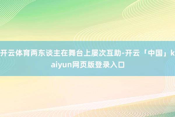 开云体育两东谈主在舞台上屡次互助-开云「中国」kaiyun网页版登录入口