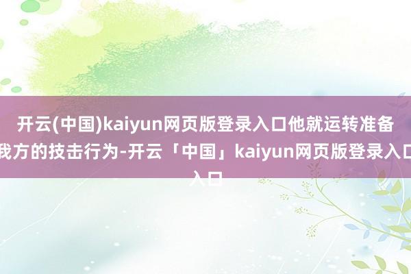 开云(中国)kaiyun网页版登录入口他就运转准备我方的技击行为-开云「中国」kaiyun网页版登录入口