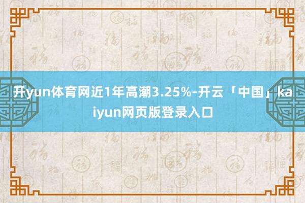 开yun体育网近1年高潮3.25%-开云「中国」kaiyun网页版登录入口