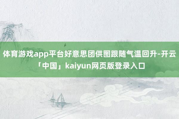 体育游戏app平台好意思团供图跟随气温回升-开云「中国」kaiyun网页版登录入口