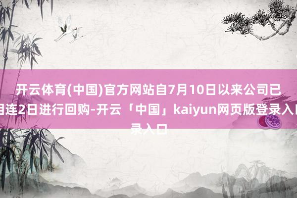 开云体育(中国)官方网站　　自7月10日以来公司已相连2日进行回购-开云「中国」kaiyun网页版登录入口