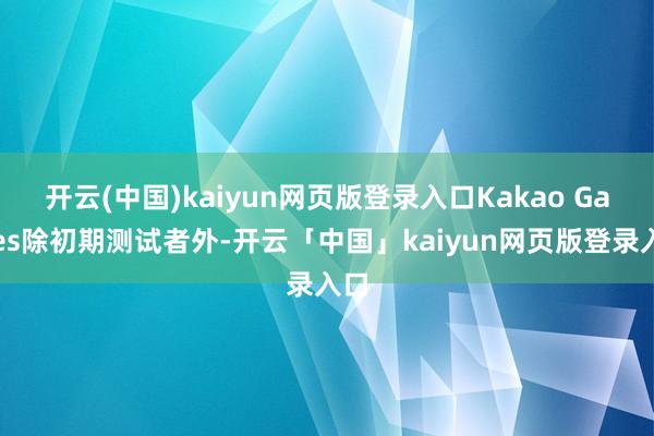 开云(中国)kaiyun网页版登录入口Kakao Games除初期测试者外-开云「中国」kaiyun网页版登录入口