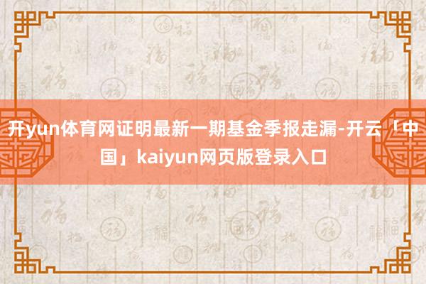 开yun体育网证明最新一期基金季报走漏-开云「中国」kaiyun网页版登录入口
