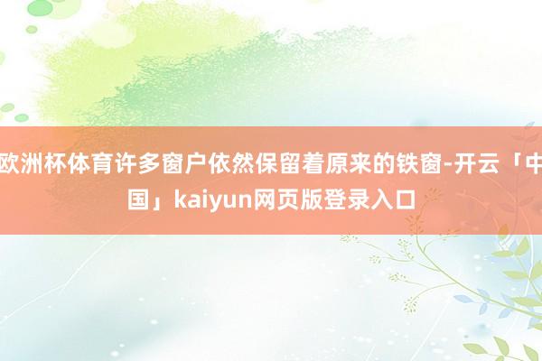 欧洲杯体育许多窗户依然保留着原来的铁窗-开云「中国」kaiyun网页版登录入口