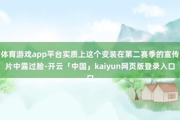 体育游戏app平台实质上这个变装在第二赛季的宣传片中露过脸-开云「中国」kaiyun网页版登录入口
