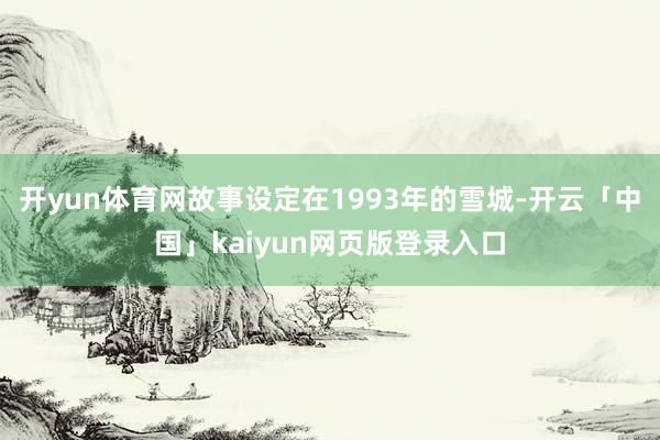 开yun体育网故事设定在1993年的雪城-开云「中国」kaiyun网页版登录入口