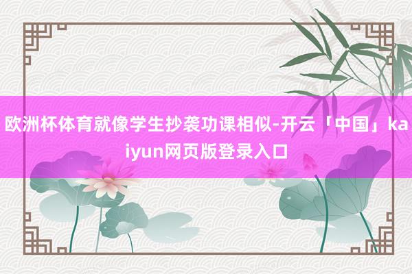 欧洲杯体育就像学生抄袭功课相似-开云「中国」kaiyun网页版登录入口