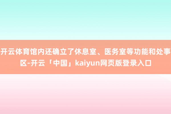 开云体育馆内还确立了休息室、医务室等功能和处事区-开云「中国」kaiyun网页版登录入口