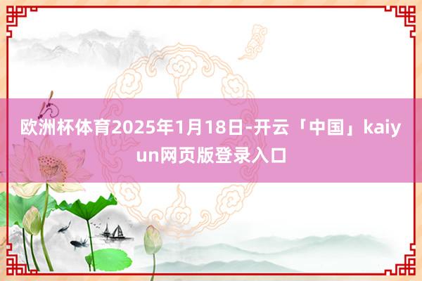欧洲杯体育2025年1月18日-开云「中国」kaiyun网页版登录入口