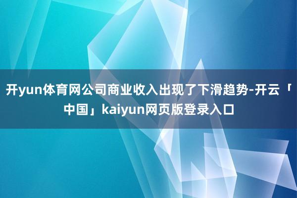 开yun体育网公司商业收入出现了下滑趋势-开云「中国」kaiyun网页版登录入口