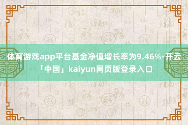 体育游戏app平台基金净值增长率为9.46%-开云「中国」kaiyun网页版登录入口