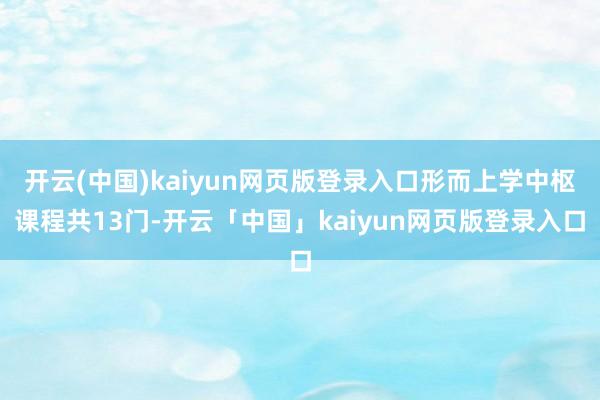 开云(中国)kaiyun网页版登录入口形而上学中枢课程共13门-开云「中国」kaiyun网页版登录入口