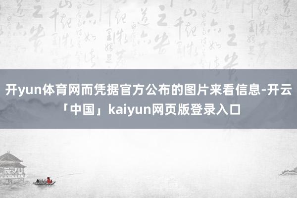 开yun体育网而凭据官方公布的图片来看信息-开云「中国」kaiyun网页版登录入口