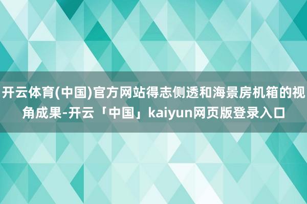 开云体育(中国)官方网站得志侧透和海景房机箱的视角成果-开云「中国」kaiyun网页版登录入口