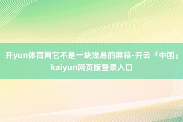 开yun体育网它不是一块浅易的屏幕-开云「中国」kaiyun网页版登录入口
