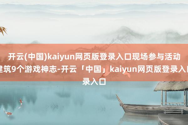 开云(中国)kaiyun网页版登录入口现场参与活动建筑9个游戏神志-开云「中国」kaiyun网页版登录入口