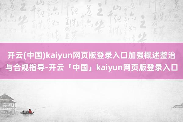 开云(中国)kaiyun网页版登录入口加强概述整治与合规指导-开云「中国」kaiyun网页版登录入口