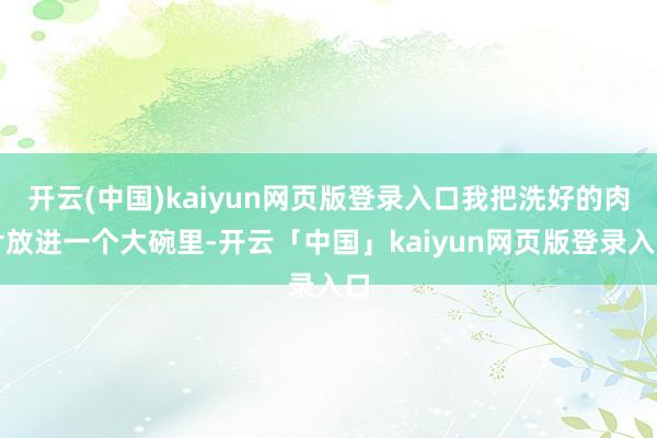 开云(中国)kaiyun网页版登录入口我把洗好的肉片放进一个大碗里-开云「中国」kaiyun网页版登录入口