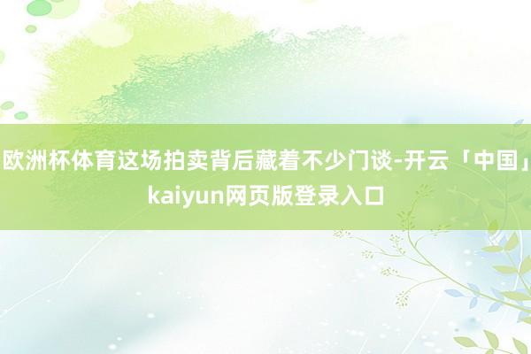 欧洲杯体育这场拍卖背后藏着不少门谈-开云「中国」kaiyun网页版登录入口