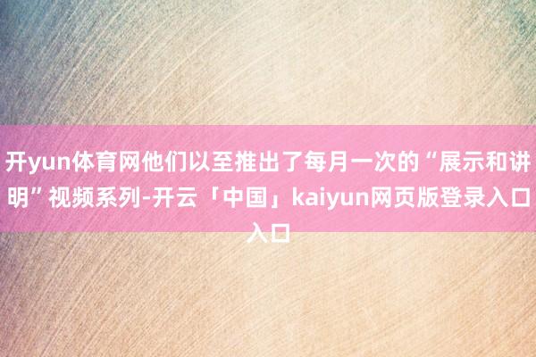 开yun体育网他们以至推出了每月一次的“展示和讲明”视频系列-开云「中国」kaiyun网页版登录入口