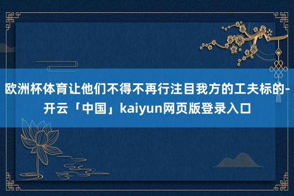 欧洲杯体育让他们不得不再行注目我方的工夫标的-开云「中国」kaiyun网页版登录入口