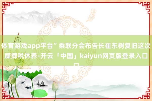 体育游戏app平台”乘联分会布告长崔东树复旧这次糜掷税休养-开云「中国」kaiyun网页版登录入口