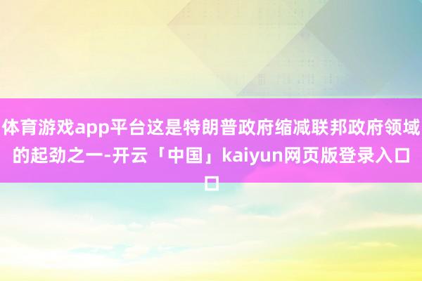 体育游戏app平台这是特朗普政府缩减联邦政府领域的起劲之一-开云「中国」kaiyun网页版登录入口
