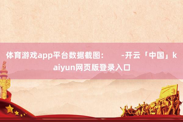 体育游戏app平台数据截图：      -开云「中国」kaiyun网页版登录入口