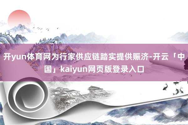 开yun体育网为行家供应链踏实提供赈济-开云「中国」kaiyun网页版登录入口