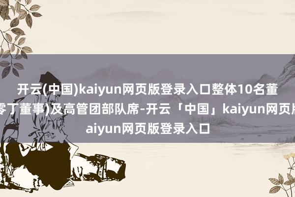 开云(中国)kaiyun网页版登录入口整体10名董事(含4名零丁董事)及高管团部队席-开云「中国」kaiyun网页版登录入口