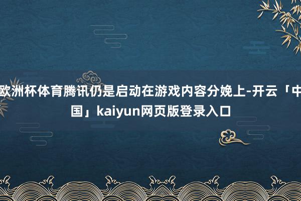 欧洲杯体育腾讯仍是启动在游戏内容分娩上-开云「中国」kaiyun网页版登录入口