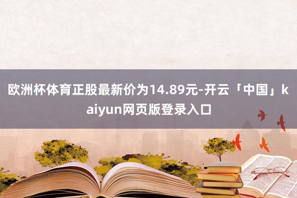 欧洲杯体育正股最新价为14.89元-开云「中国」kaiyun网页版登录入口
