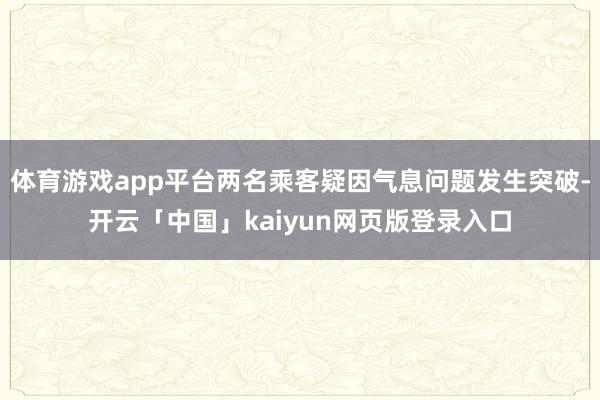体育游戏app平台两名乘客疑因气息问题发生突破-开云「中国」kaiyun网页版登录入口