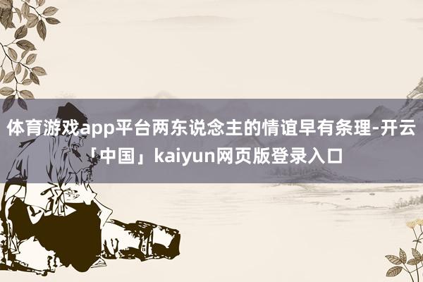 体育游戏app平台两东说念主的情谊早有条理-开云「中国」kaiyun网页版登录入口