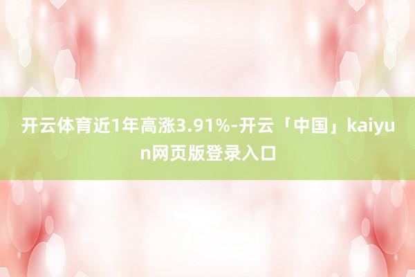 开云体育近1年高涨3.91%-开云「中国」kaiyun网页版登录入口