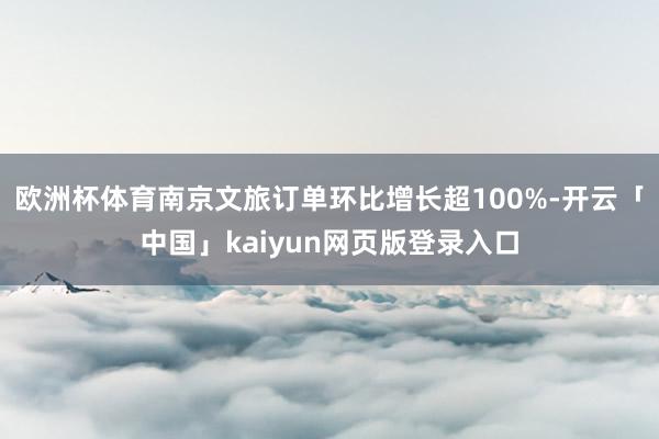 欧洲杯体育南京文旅订单环比增长超100%-开云「中国」kaiyun网页版登录入口