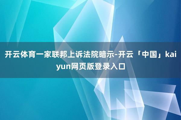开云体育一家联邦上诉法院暗示-开云「中国」kaiyun网页版登录入口