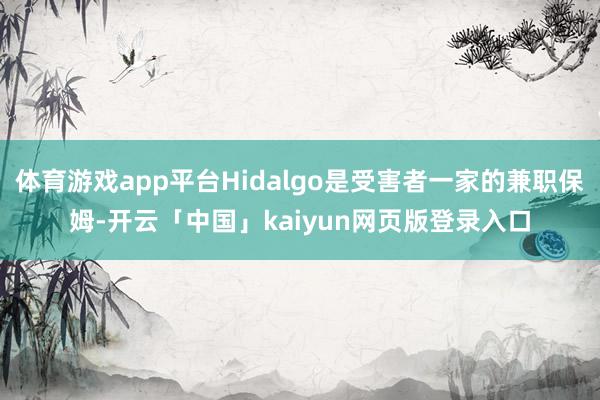 体育游戏app平台Hidalgo是受害者一家的兼职保姆-开云「中国」kaiyun网页版登录入口